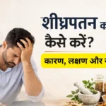 शीघ्रपतन का इलाज कैसे करें (Shighrapatan ka ilaj kaise kare) – कारण, लक्षण, उपचार और सम्पूर्ण समाधान